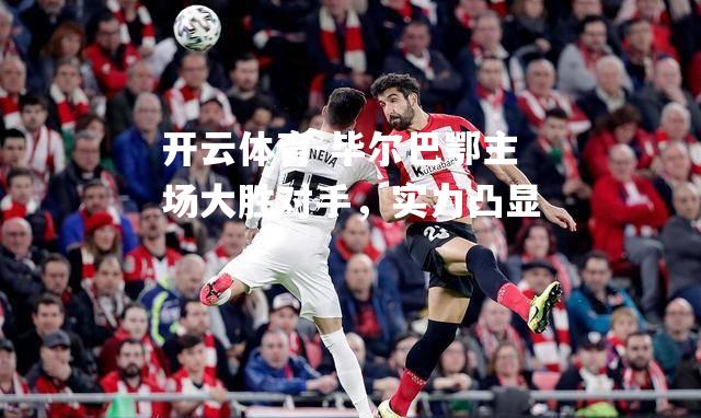 毕尔巴鄂主场大胜对手，实力凸显